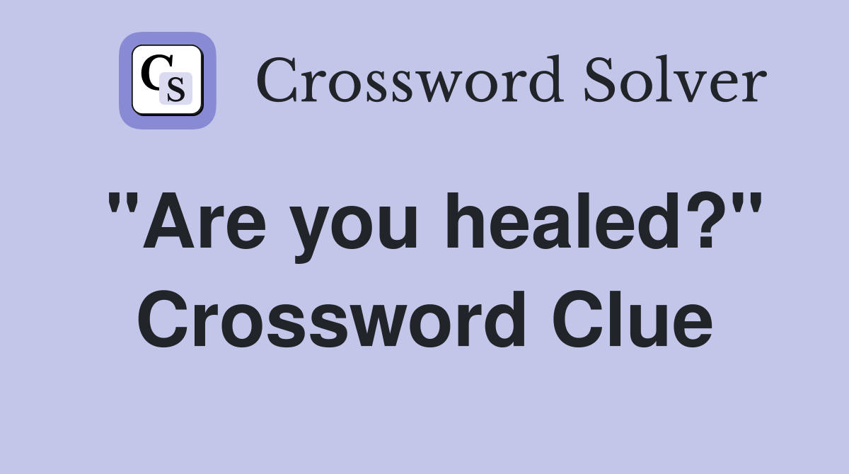 "Are you healed?" Crossword Clue