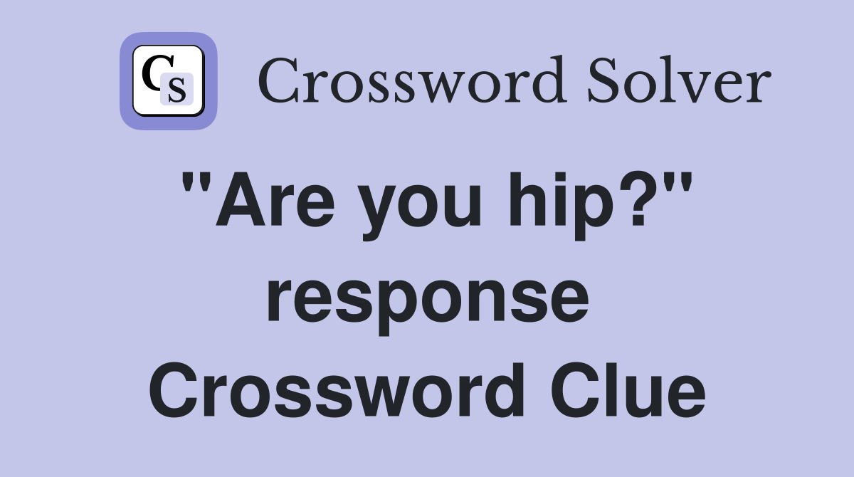 "Are you hip?" response Crossword Clue