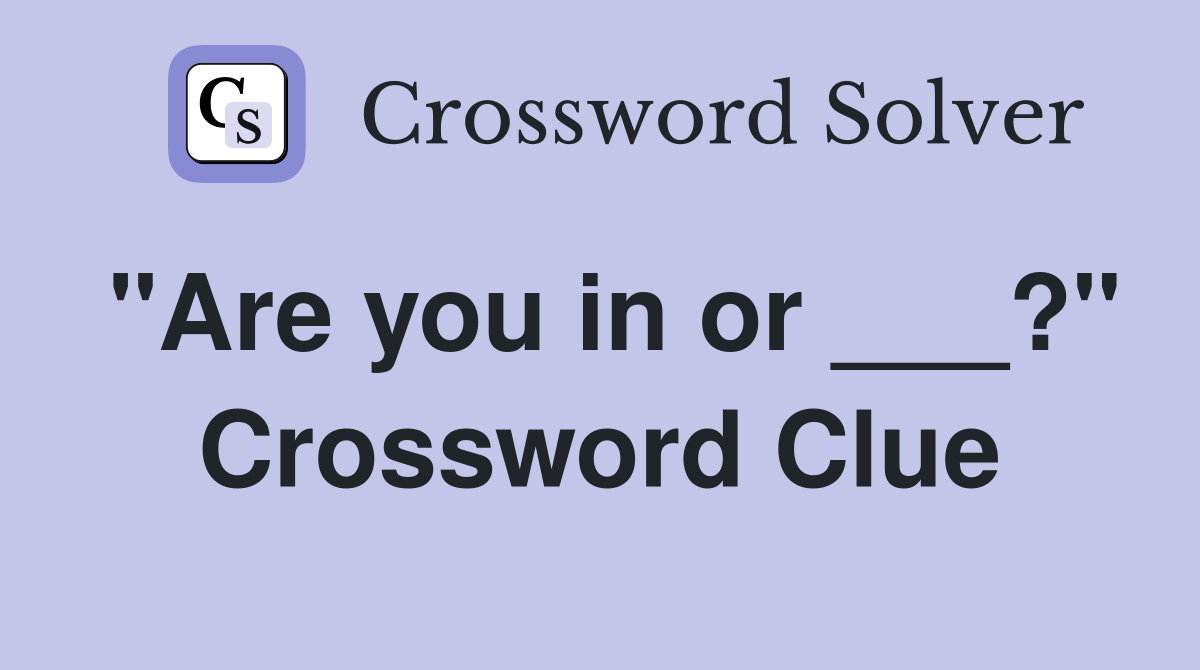 "Are you in or ___?" Crossword Clue