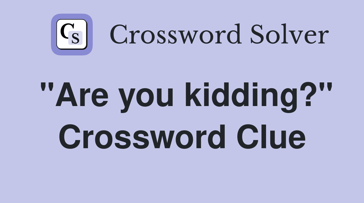 "Are you kidding?" Crossword Clue