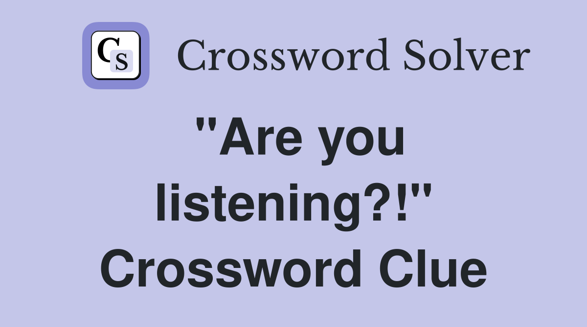 "Are you listening?!" Crossword Clue