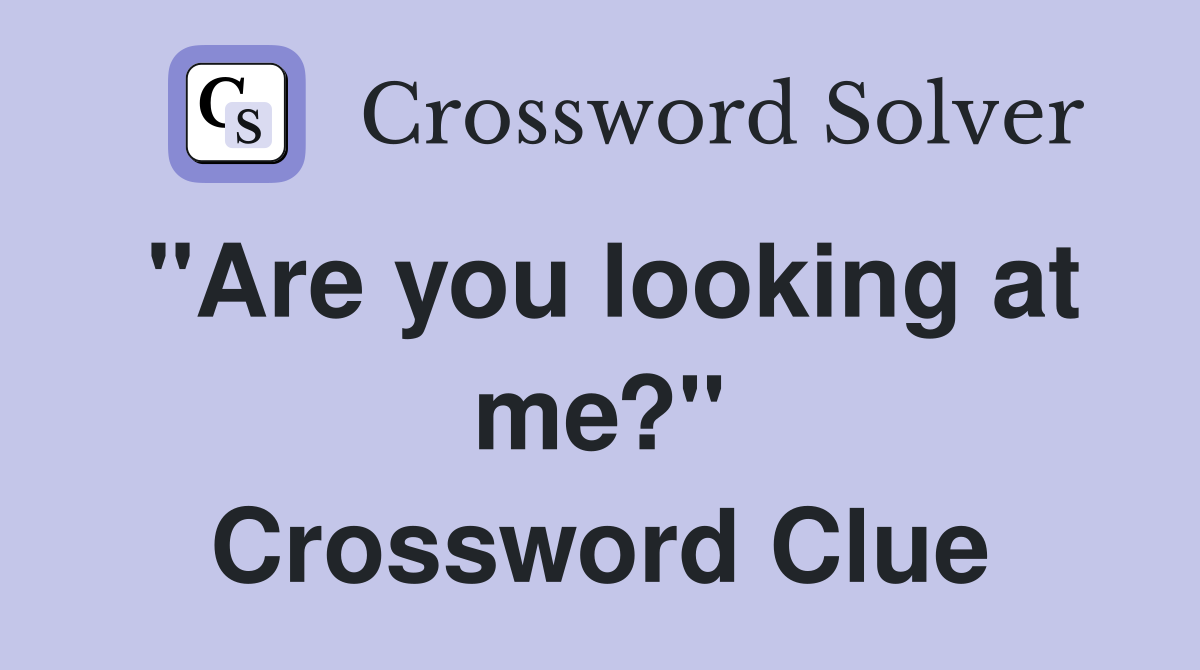 "Are you looking at me?" Crossword Clue