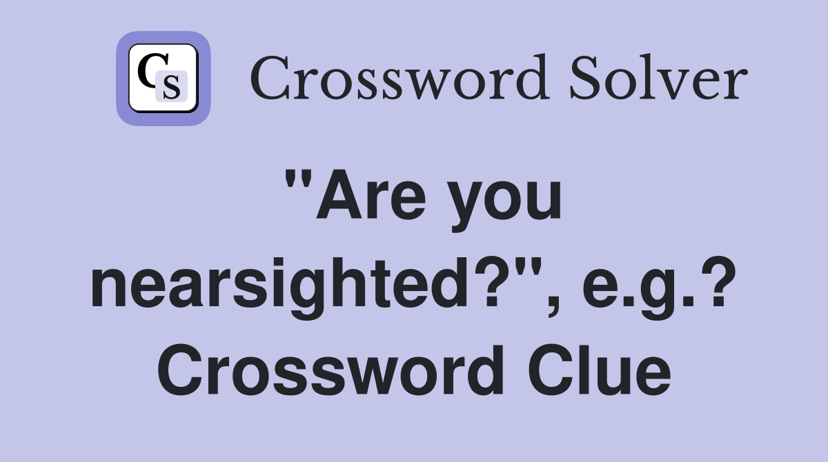"Are you nearsighted?", e.g.? Crossword Clue