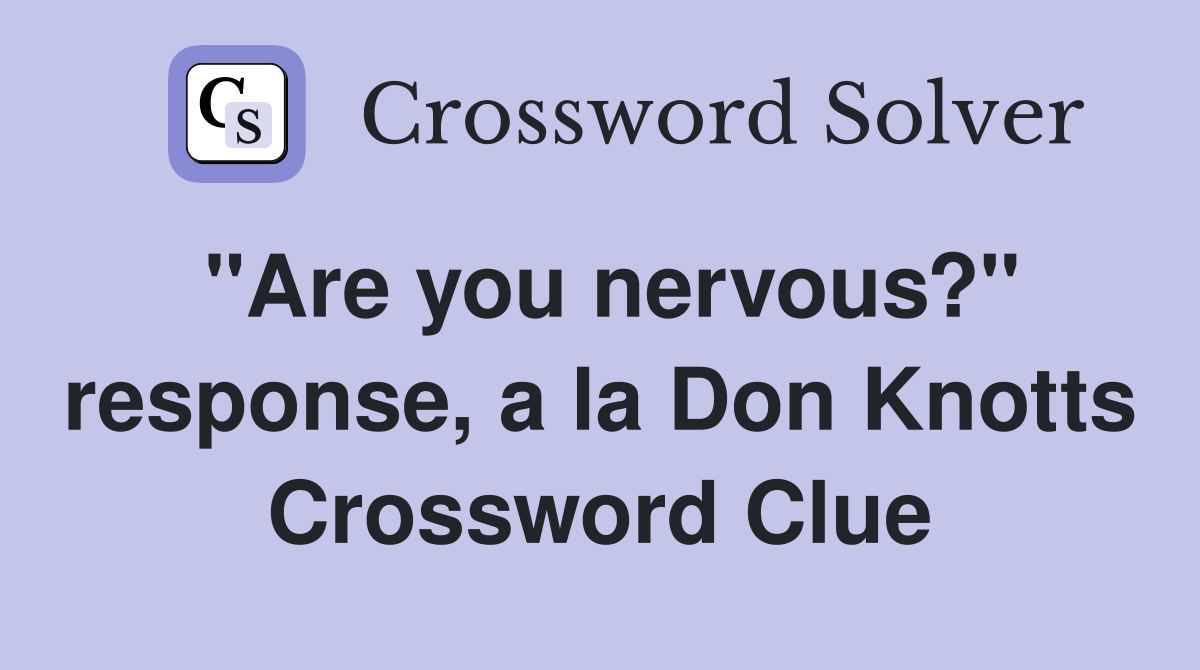 "Are you nervous?" response, a la Don Knotts Crossword Clue