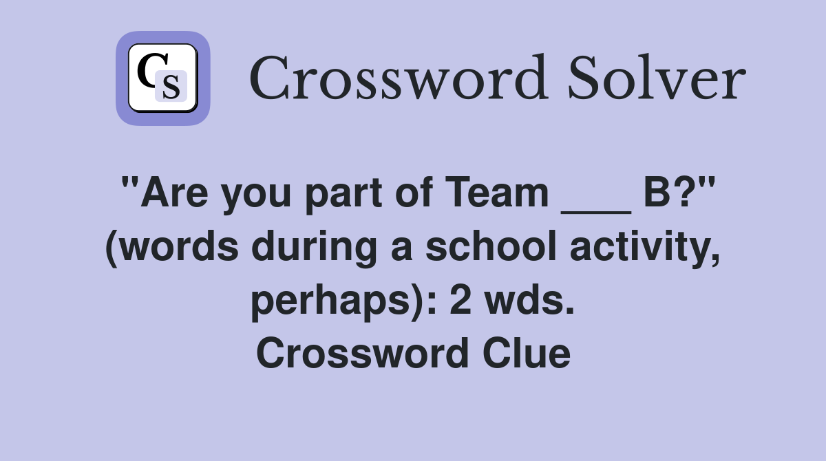 "Are you part of Team ___ B?" (words during a school activity, perhaps): 2 wds. Crossword Clue
