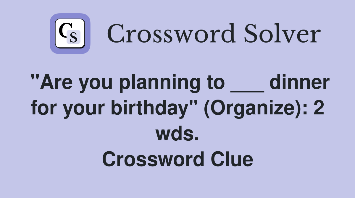 "Are you planning to ___ dinner for your birthday" (Organize): 2 wds. Crossword Clue