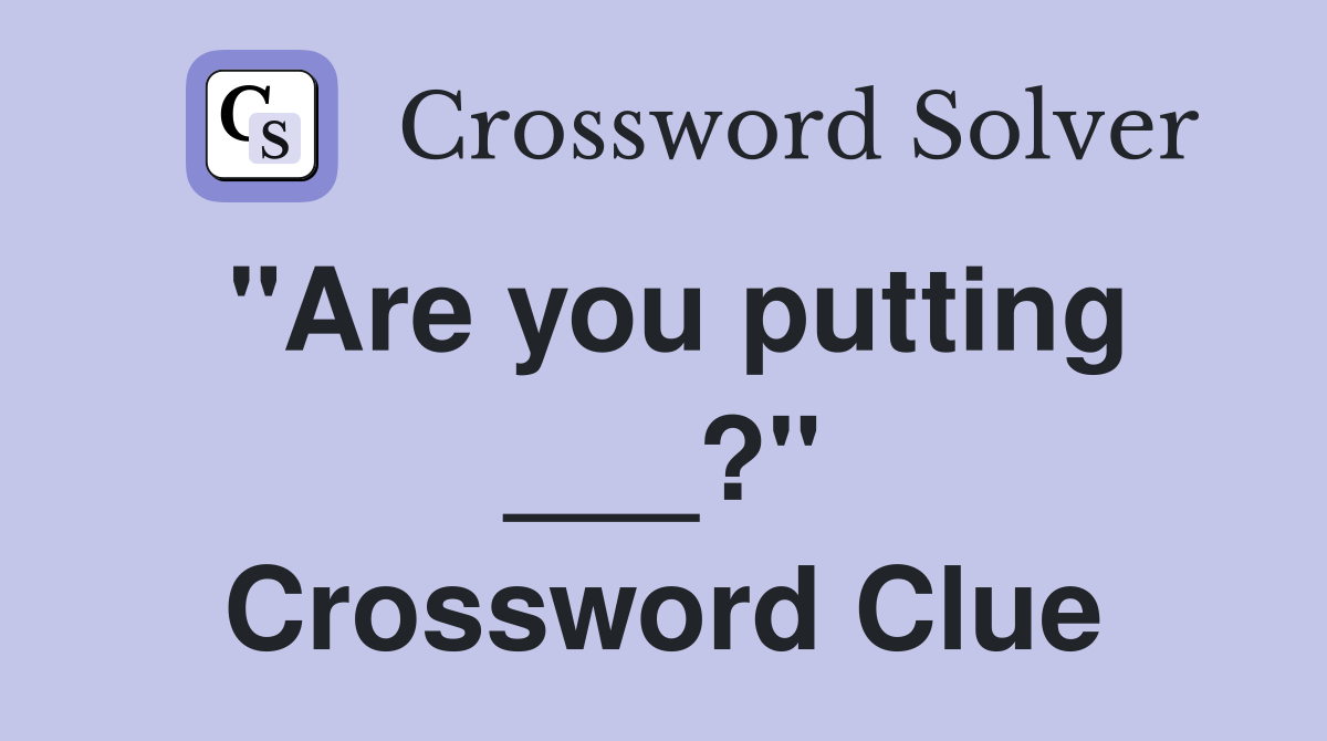 "Are you putting ___?" Crossword Clue