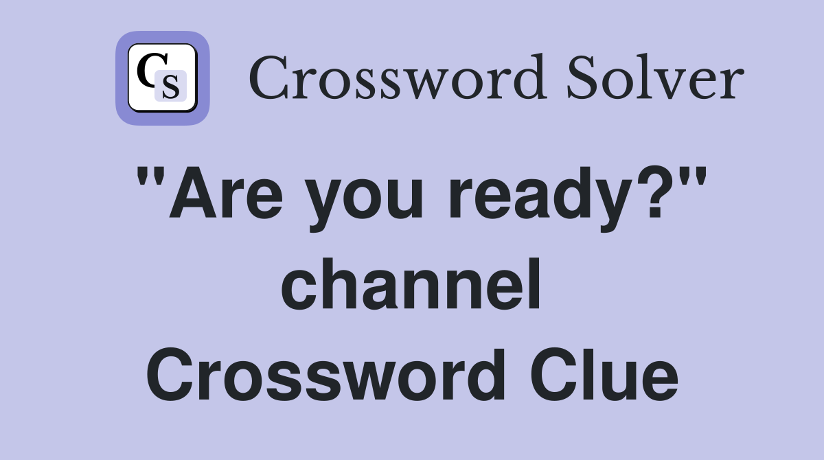 "Are you ready?" channel Crossword Clue