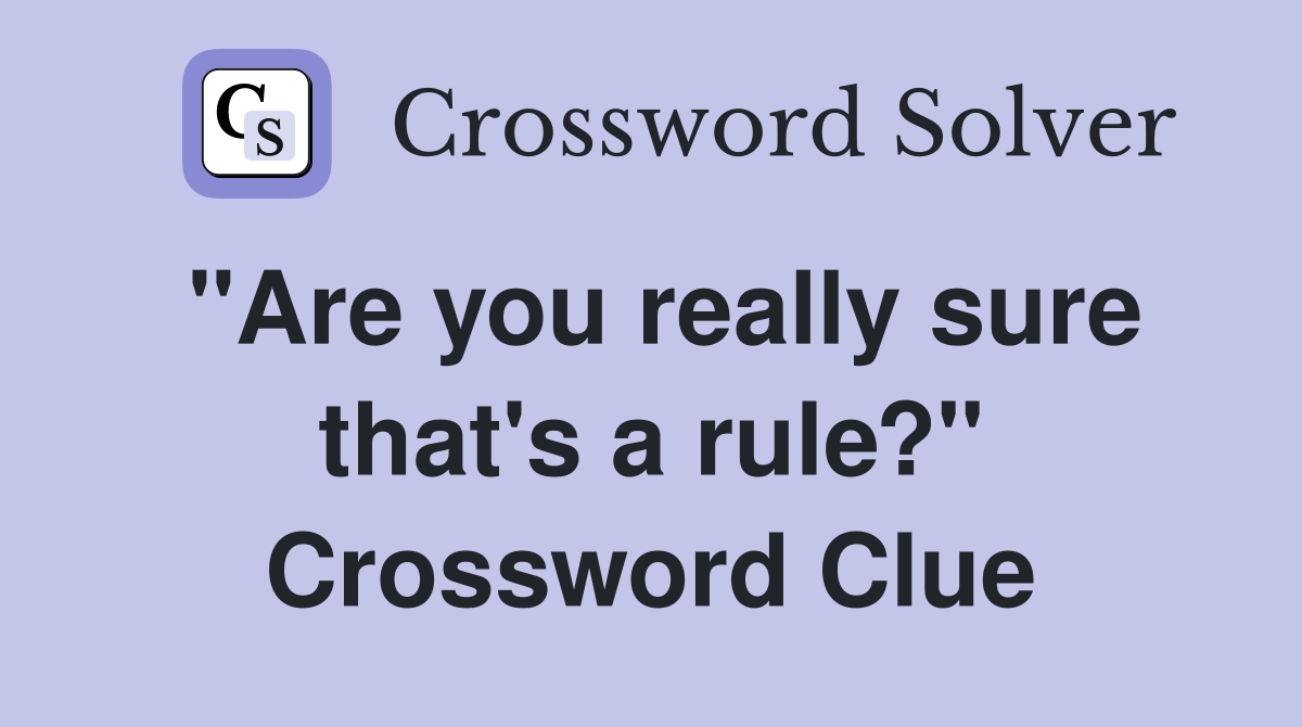 "Are you really sure that's a rule?" Crossword Clue