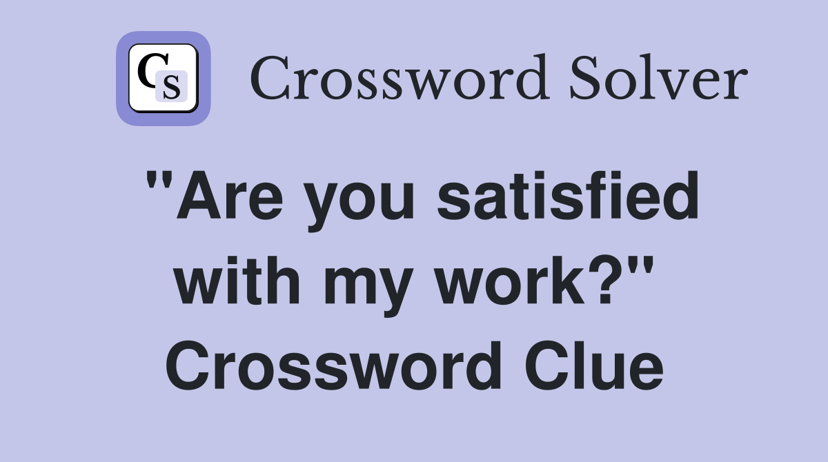 "Are you satisfied with my work?" Crossword Clue