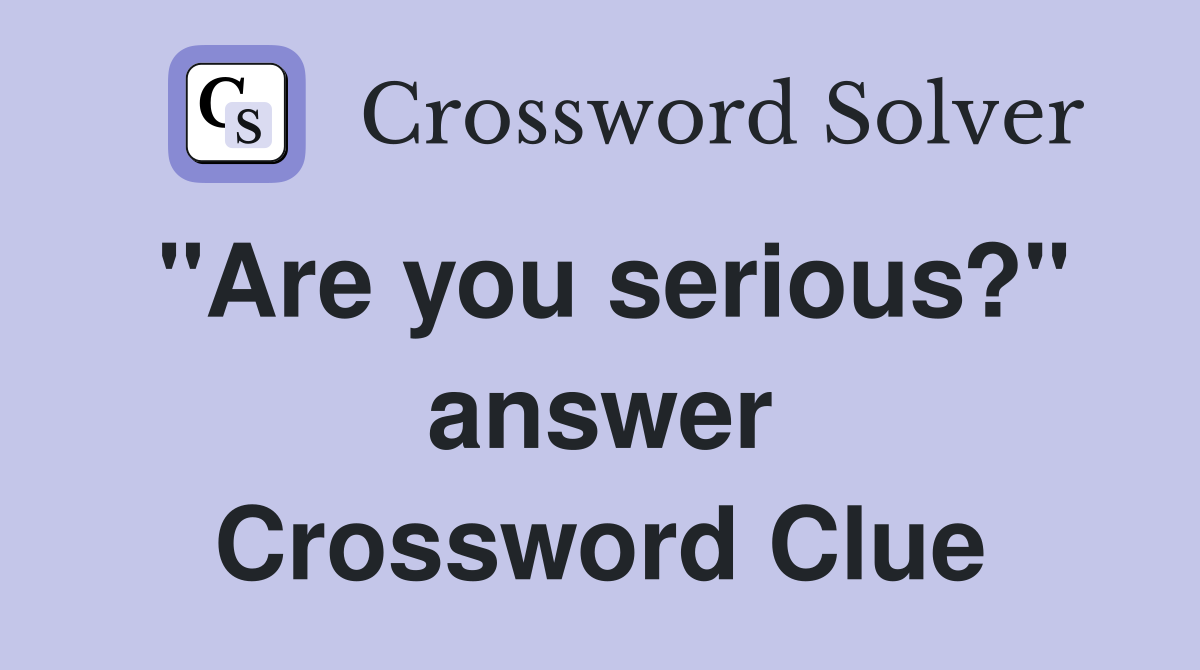 "Are you serious?" answer Crossword Clue