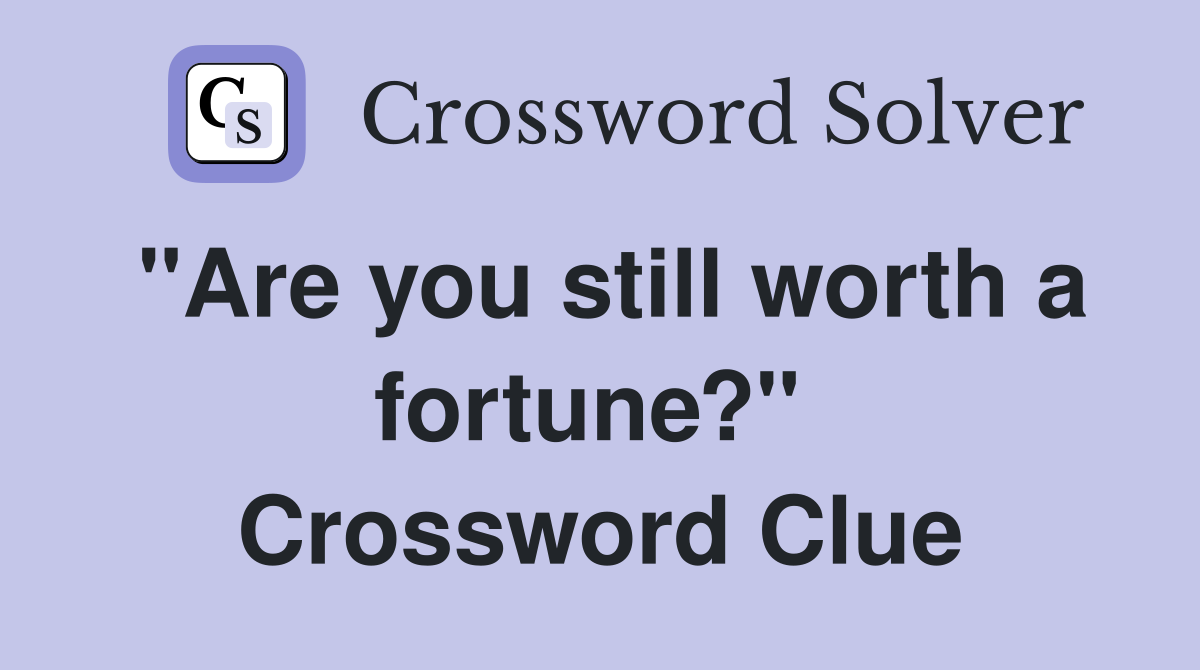 "Are you still worth a fortune?"  Crossword Clue