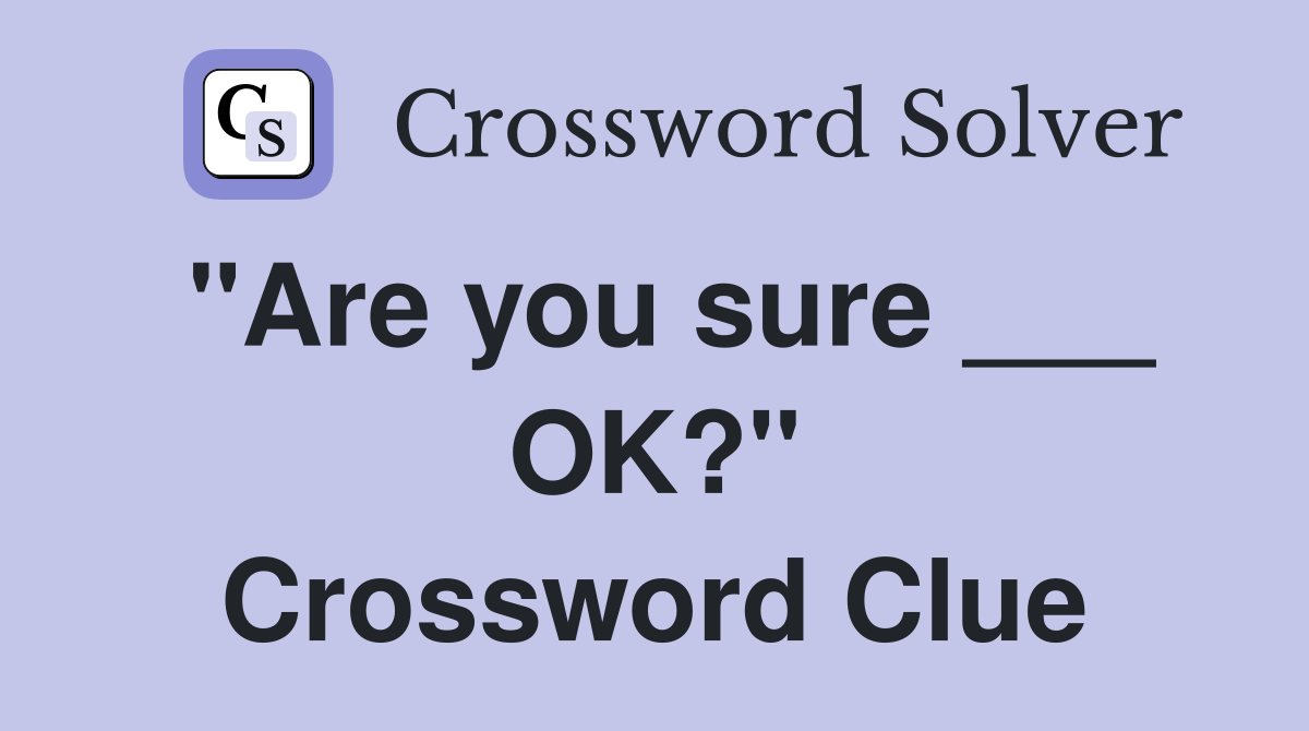 "Are you sure ___ OK?" Crossword Clue