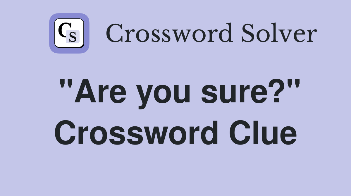 "Are you sure?" Crossword Clue