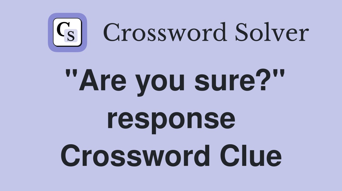 "Are you sure?" response Crossword Clue