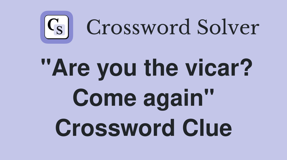 "Are you the vicar? Come again" Crossword Clue