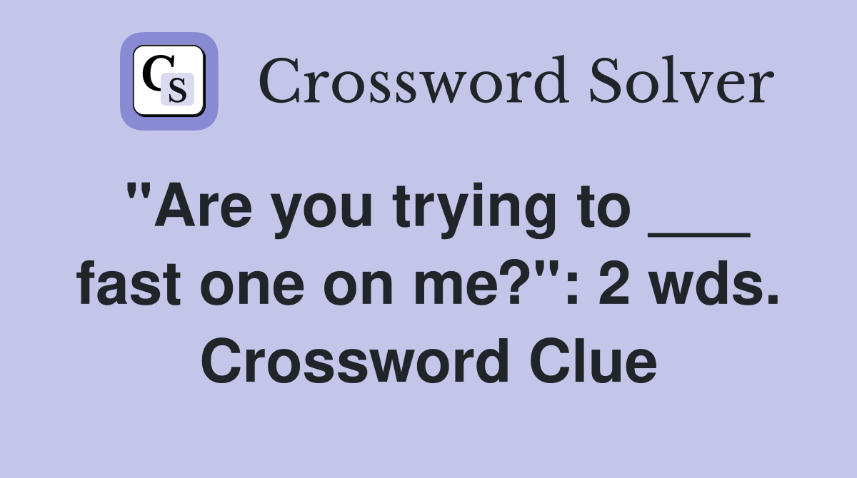 "Are you trying to ___ fast one on me?": 2 wds. Crossword Clue