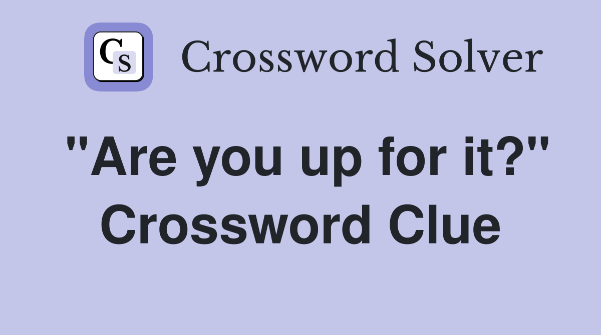 "Are you up for it?" Crossword Clue