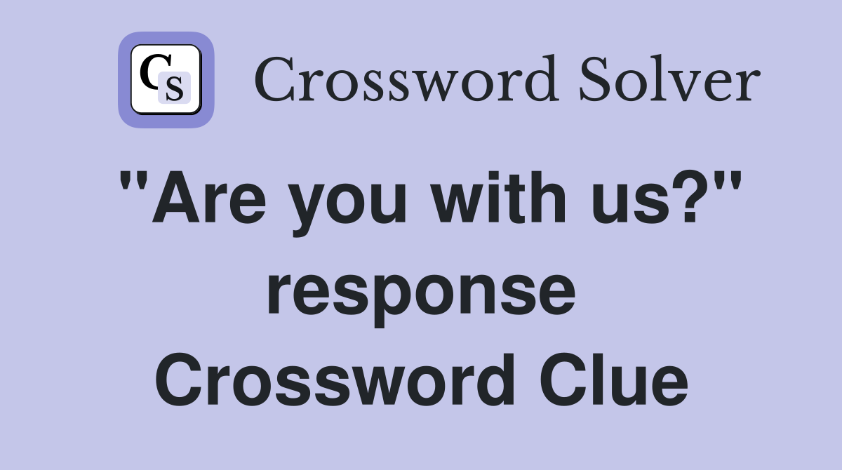 "Are you with us?" response Crossword Clue