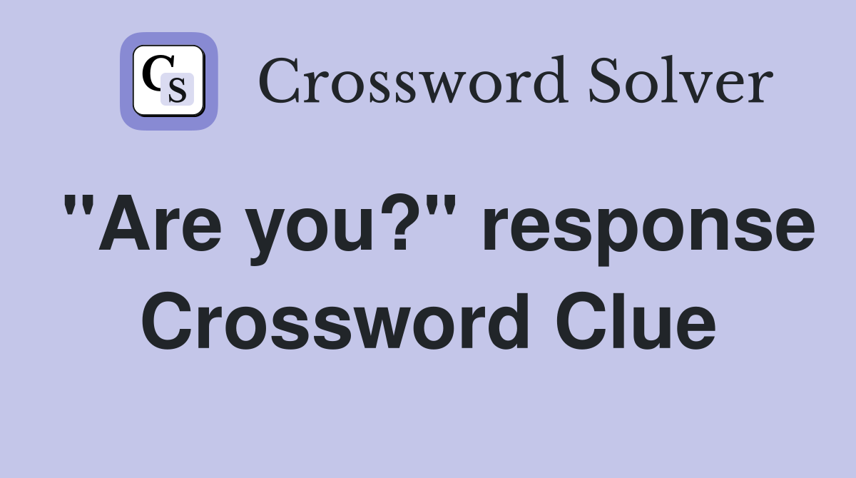 "Are you?" response Crossword Clue