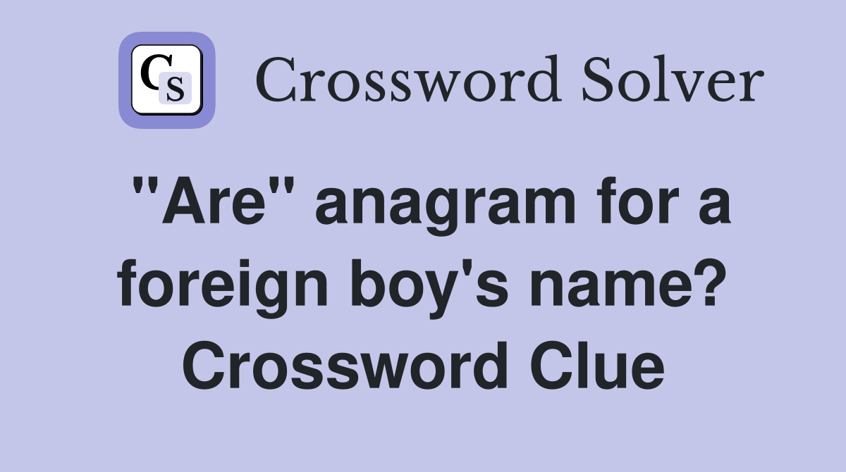 "Are" anagram for a foreign boy's name? Crossword Clue