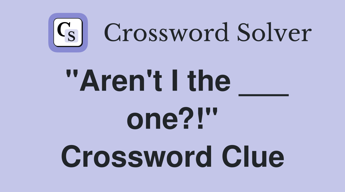 "Aren't I the ___ one?!" Crossword Clue