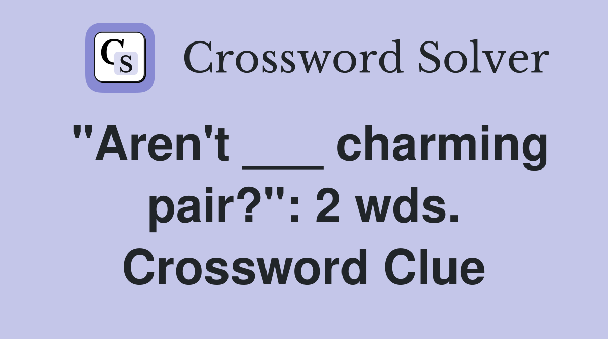 "Aren't ___ charming pair?": 2 wds. Crossword Clue
