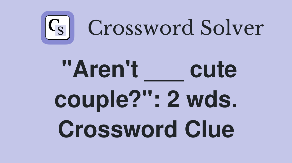 "Aren't ___ cute couple?": 2 wds. Crossword Clue