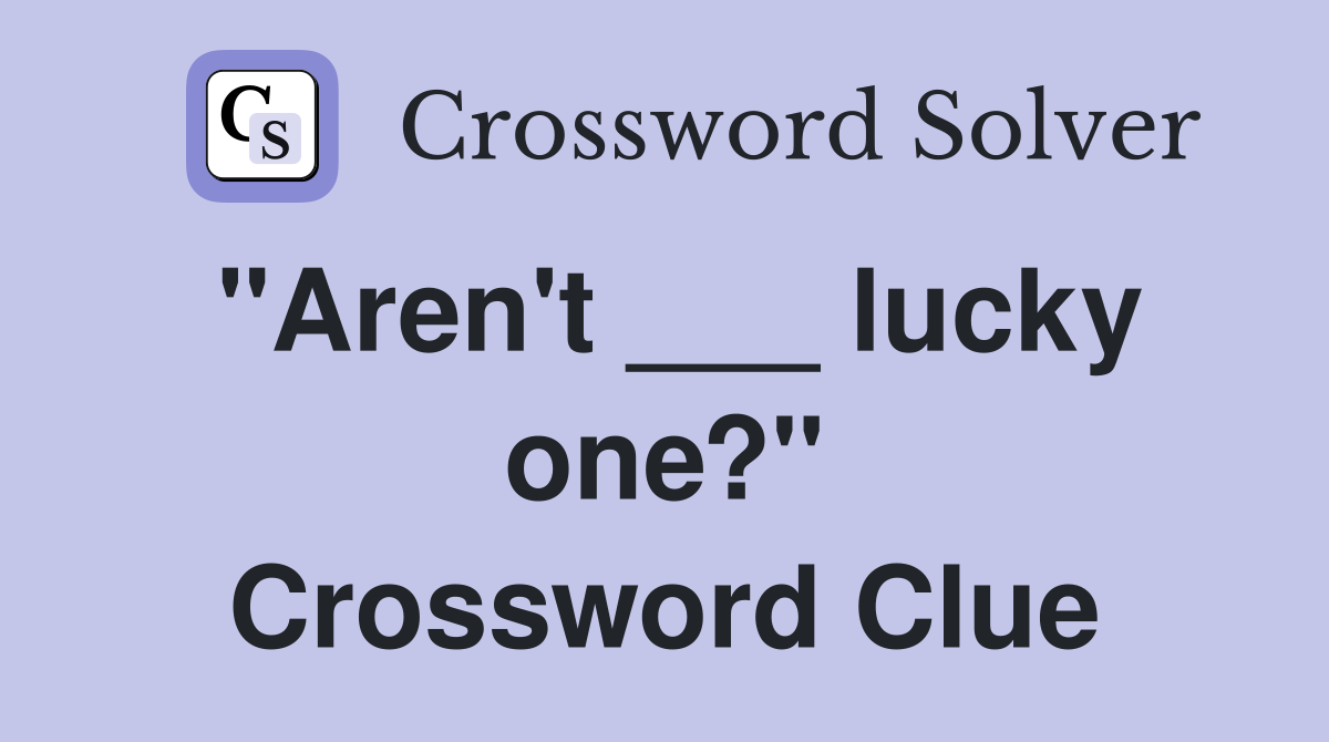 "Aren't ___ lucky one?" Crossword Clue