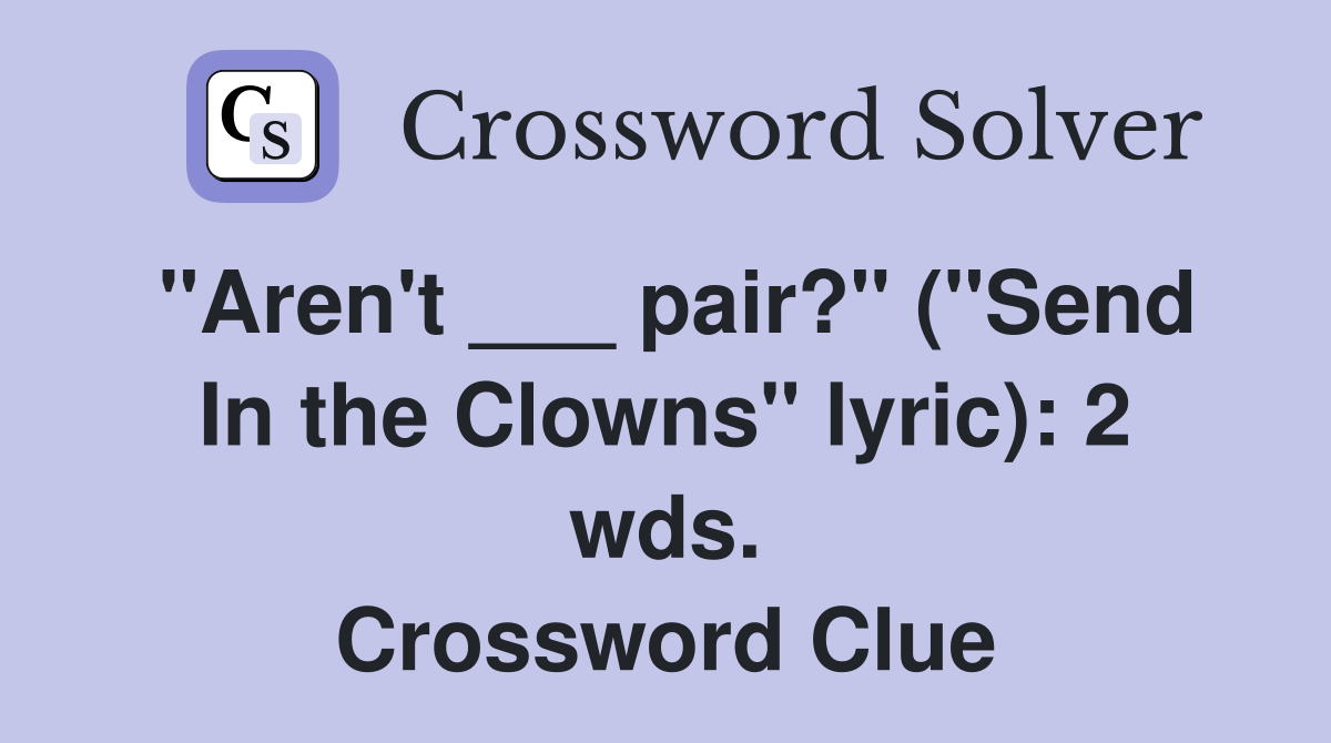 "Aren't ___ pair?" ("Send In the Clowns" lyric): 2 wds. Crossword Clue