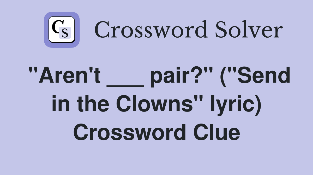 "Aren't ___ pair?" ("Send in the Clowns" lyric) Crossword Clue