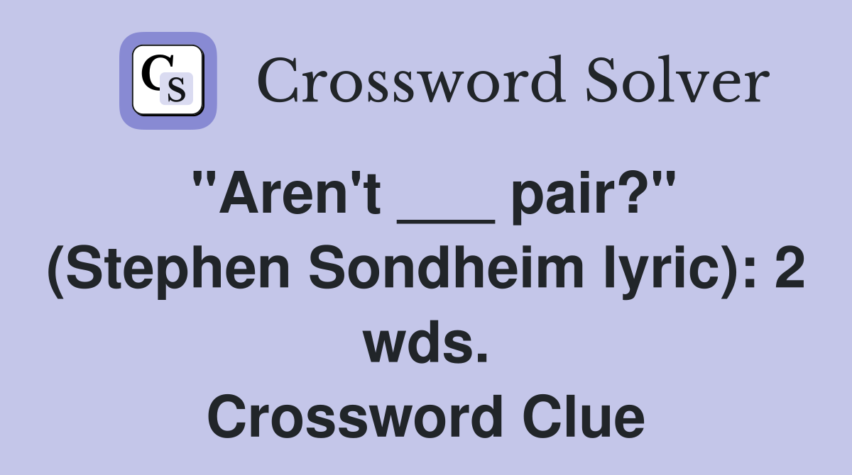 "Aren't ___ pair?" (Stephen Sondheim lyric): 2 wds. Crossword Clue