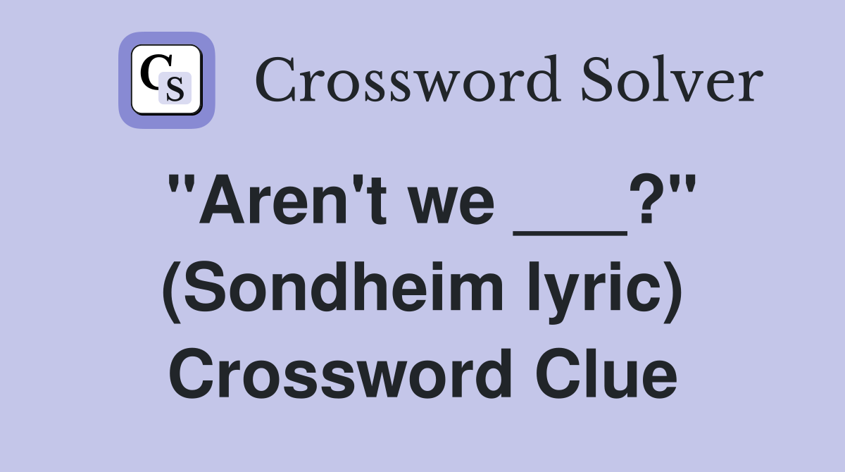 "Aren't we ___?" (Sondheim lyric) Crossword Clue