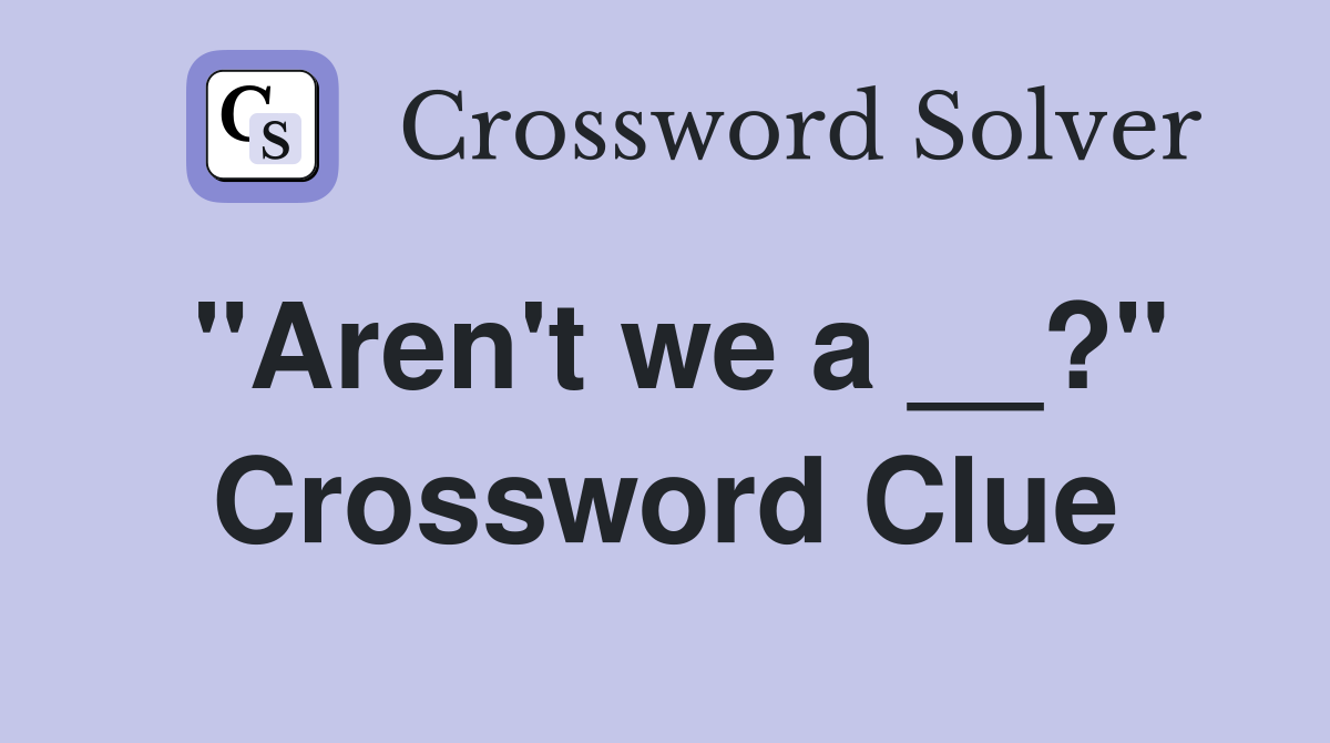 "Aren't we a __?" Crossword Clue