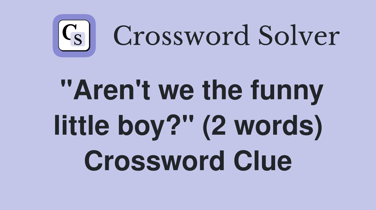 "Aren't we the funny little boy?" (2 words) Crossword Clue