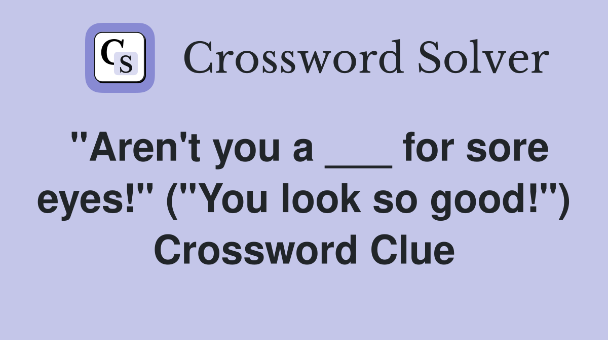 "Aren't you a ___ for sore eyes!" ("You look so good!") Crossword Clue