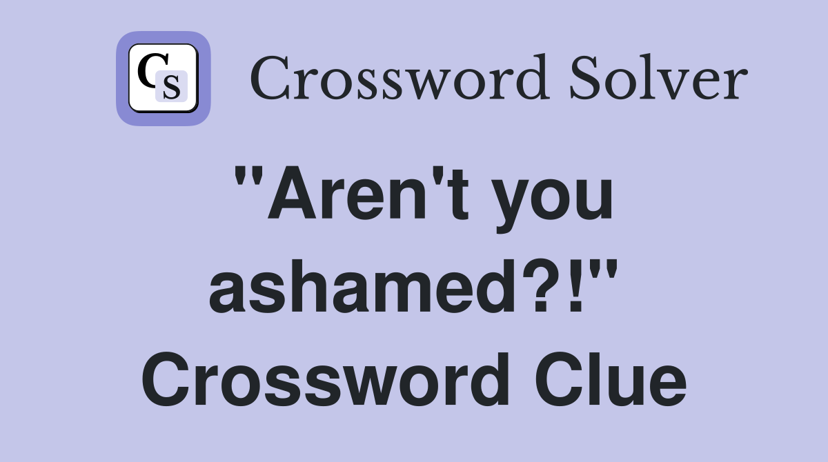 "Aren't you ashamed?!" Crossword Clue