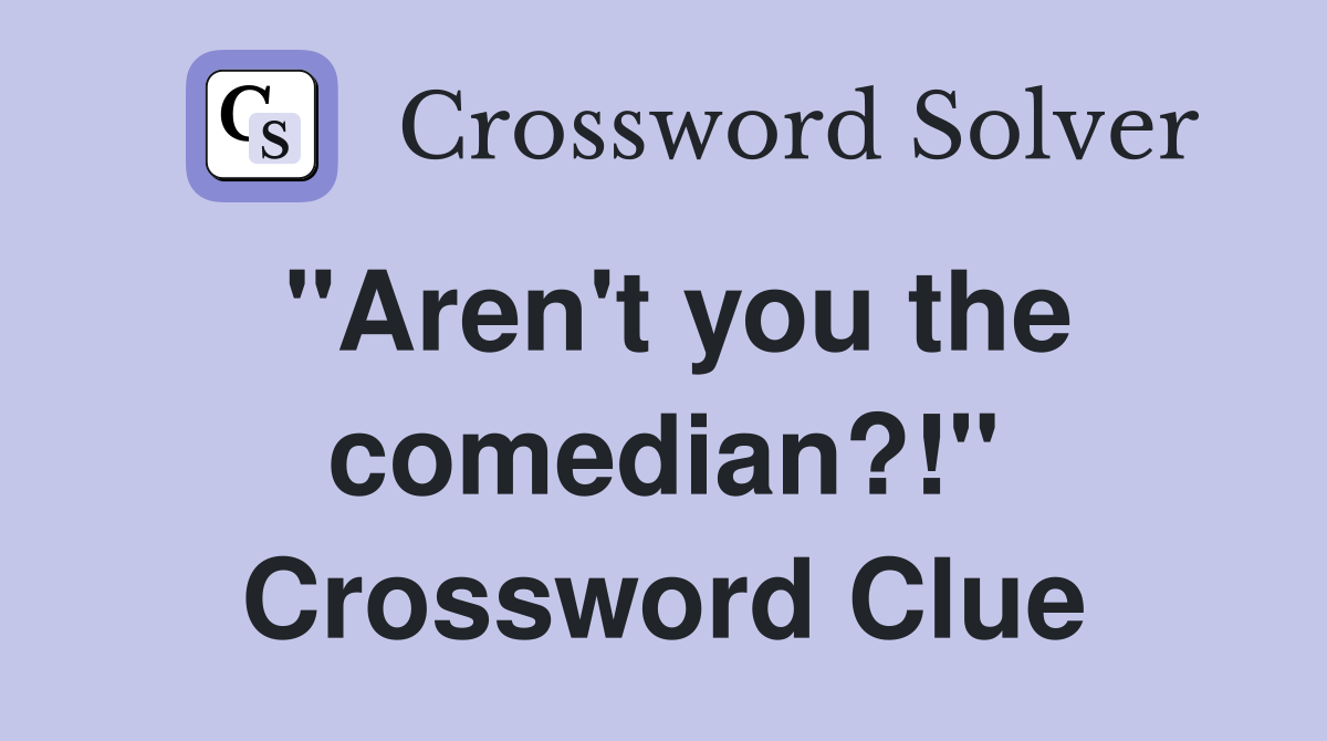"Aren't you the comedian?!" Crossword Clue