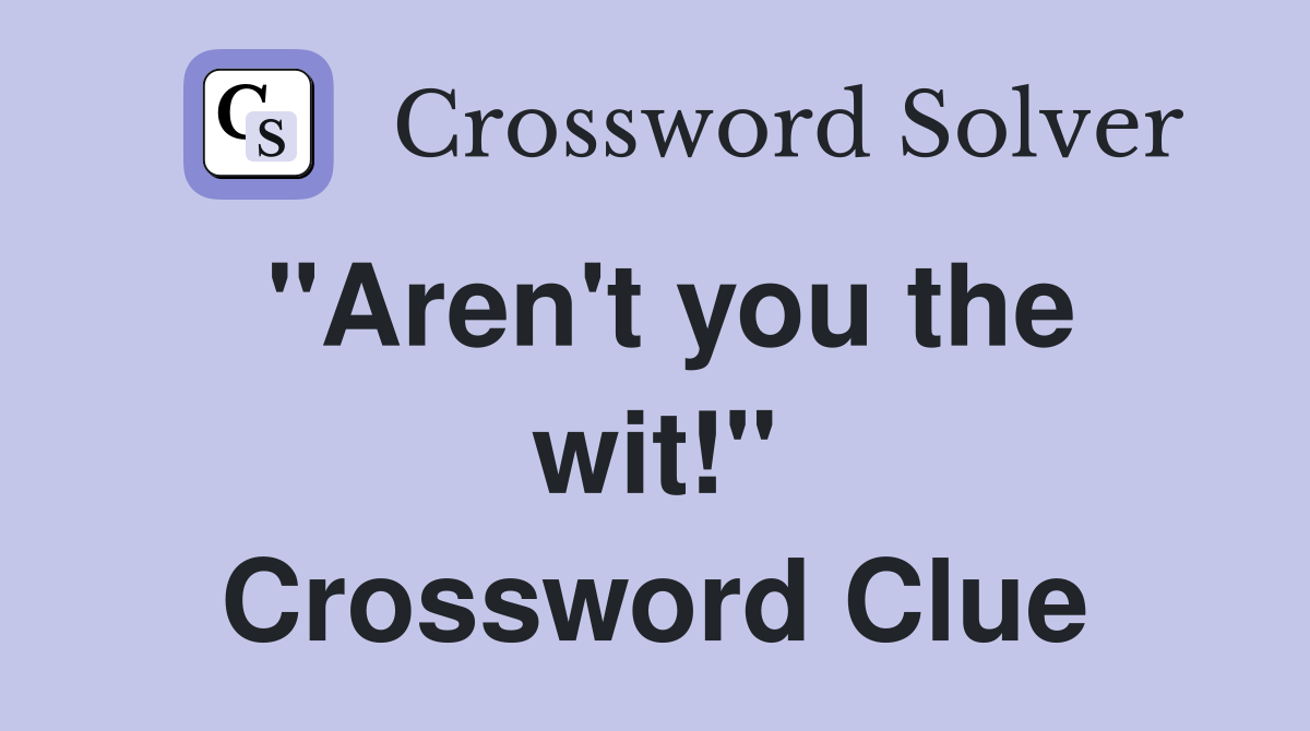 "Aren't you the wit!" Crossword Clue