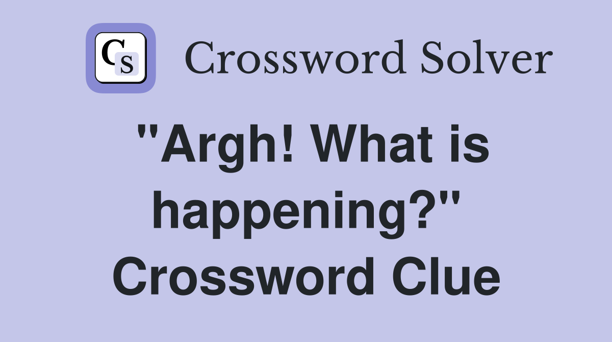 "Argh! What is happening?" Crossword Clue