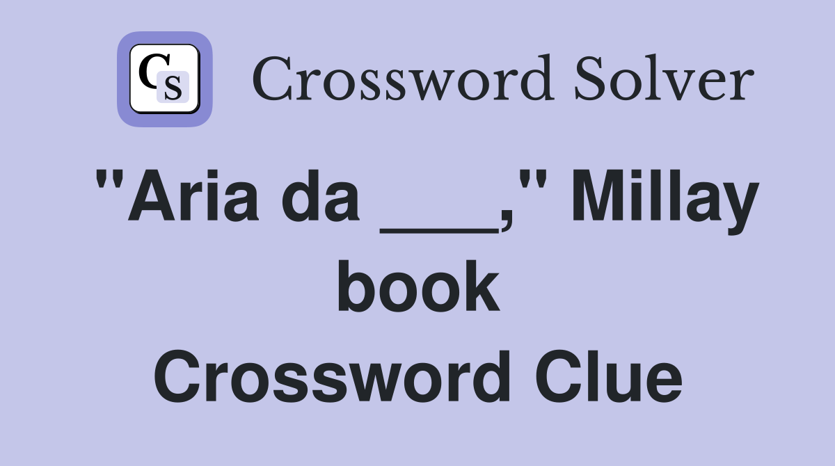 "Aria da ___," Millay book Crossword Clue