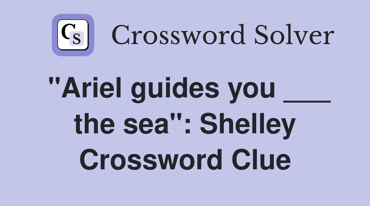 "Ariel guides you ___ the sea": Shelley Crossword Clue