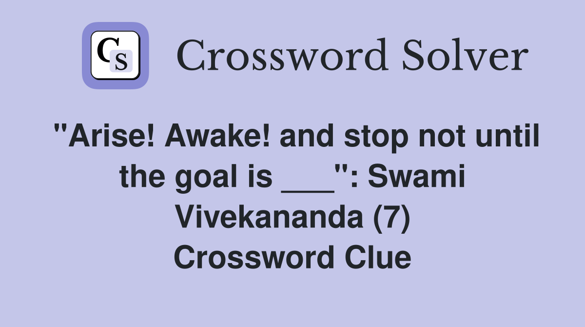 "Arise! Awake! and stop not until the goal is ___": Swami Vivekananda (7) Crossword Clue