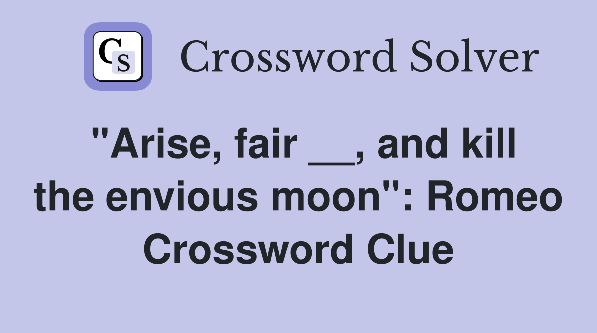 "Arise, fair __, and kill the envious moon": Romeo Crossword Clue
