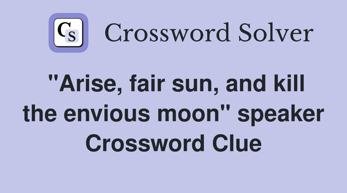 "Arise, fair sun, and kill the envious moon" speaker Crossword Clue