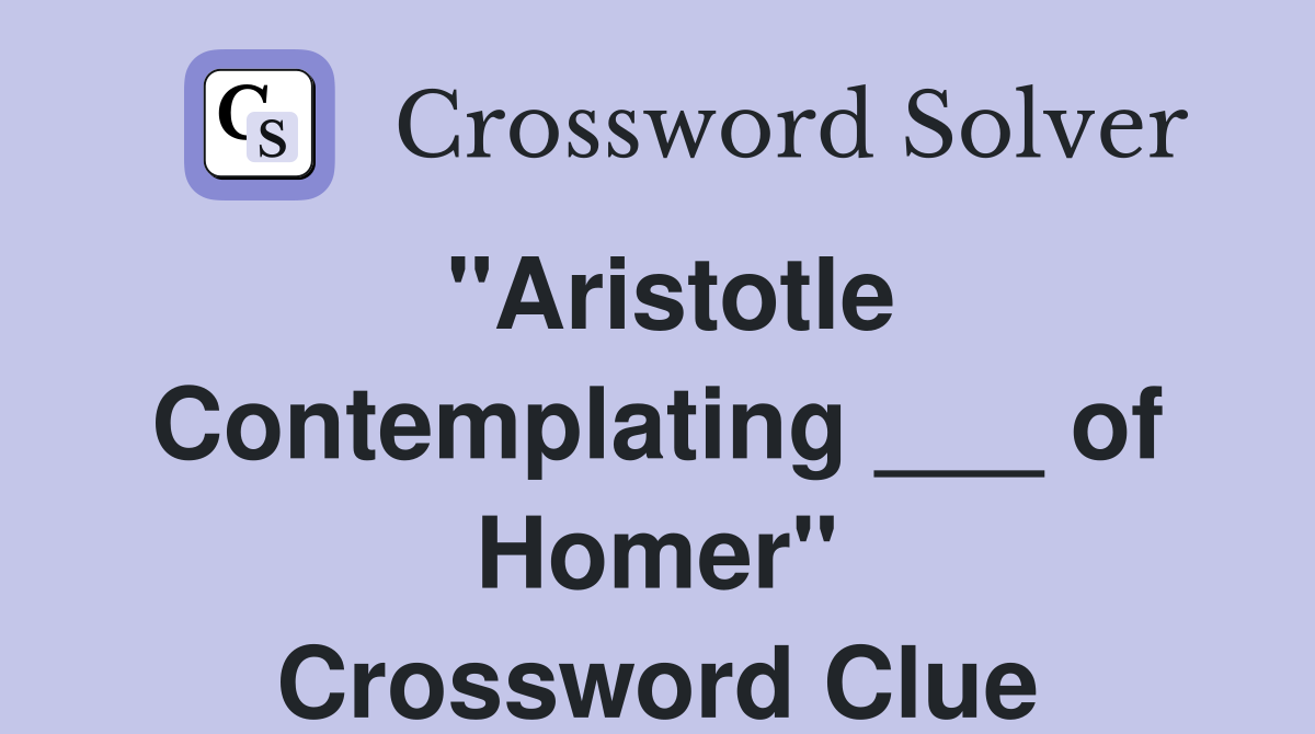 "Aristotle Contemplating ___ of Homer" Crossword Clue