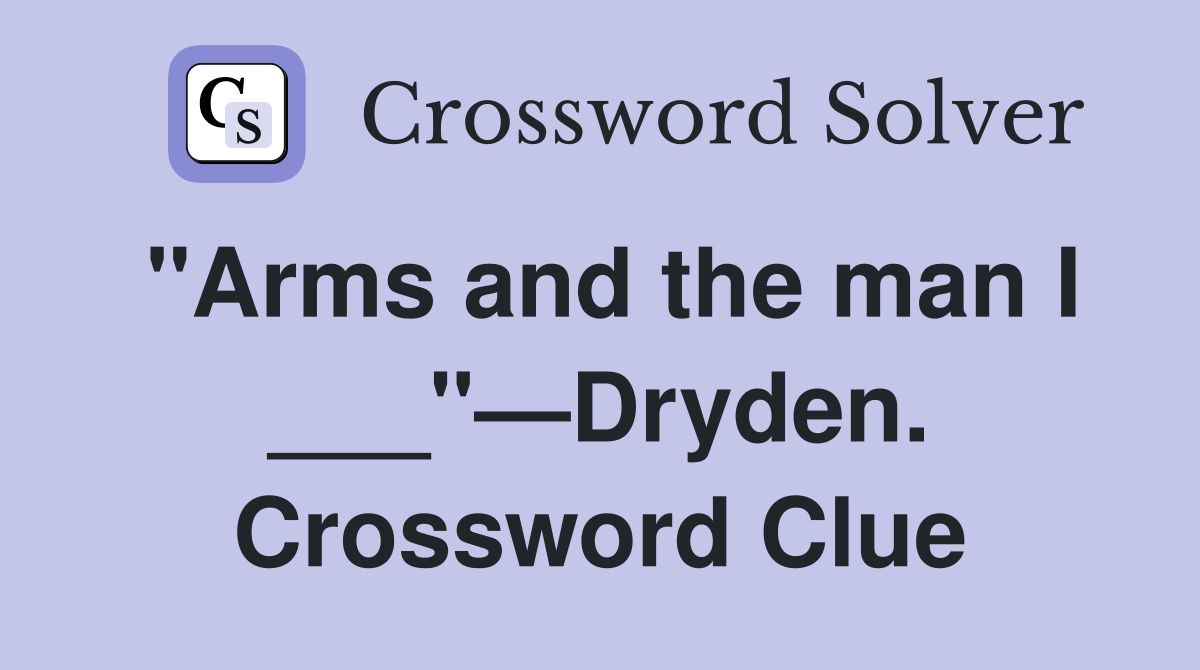 "Arms and the man I ___"—Dryden. Crossword Clue