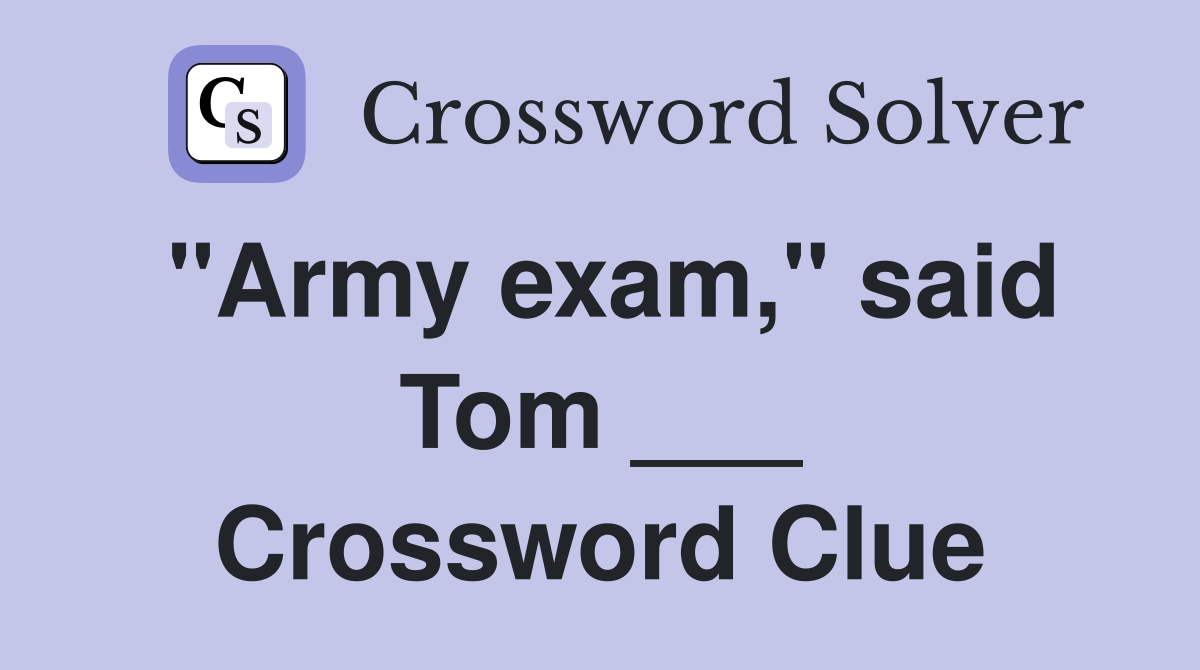 "Army exam," said Tom ___ Crossword Clue