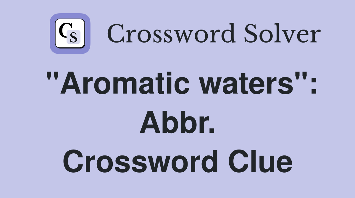 "Aromatic waters": Abbr. Crossword Clue