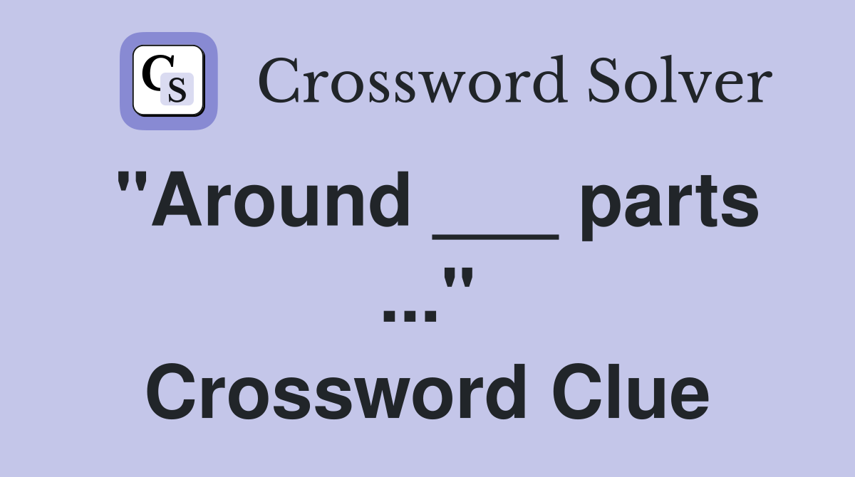 "Around ___ parts ..." Crossword Clue